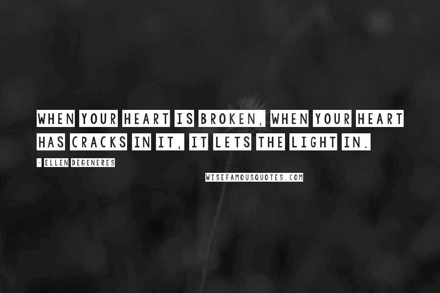 Ellen DeGeneres Quotes: When your heart is broken, when your heart has cracks in it, it lets the light in.