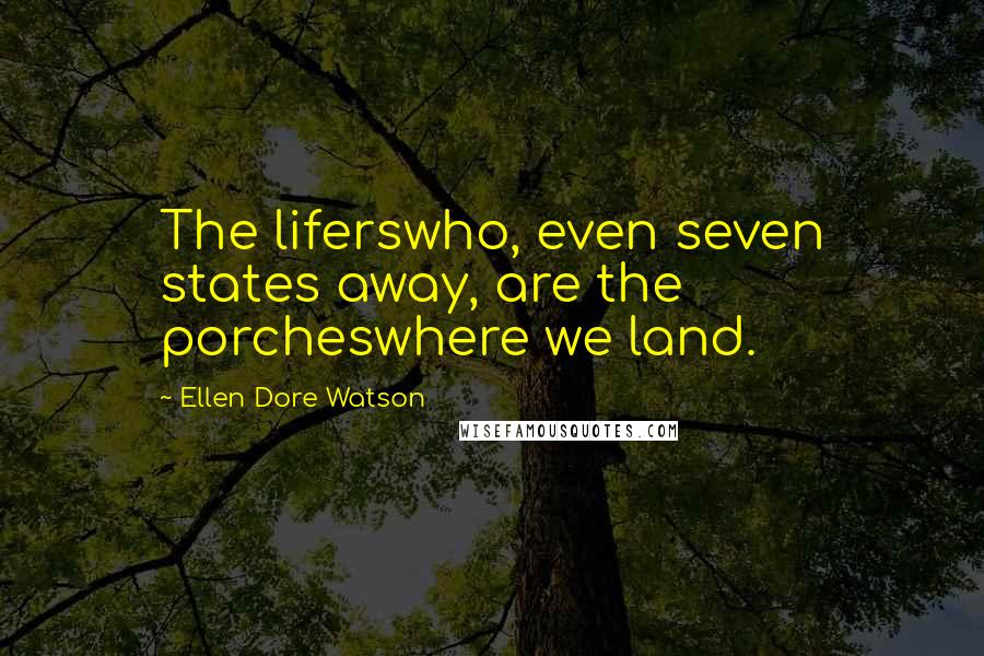 Ellen Dore Watson Quotes: The liferswho, even seven states away, are the porcheswhere we land.