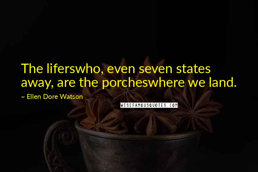 Ellen Dore Watson Quotes: The liferswho, even seven states away, are the porcheswhere we land.