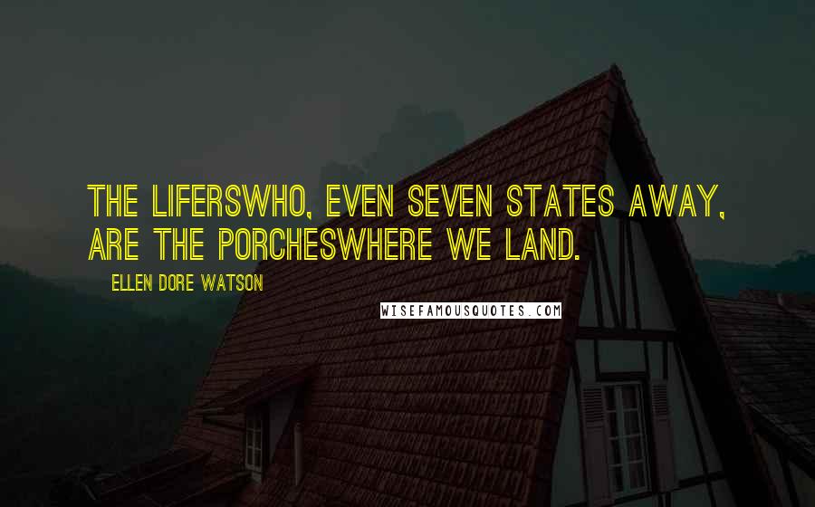 Ellen Dore Watson Quotes: The liferswho, even seven states away, are the porcheswhere we land.