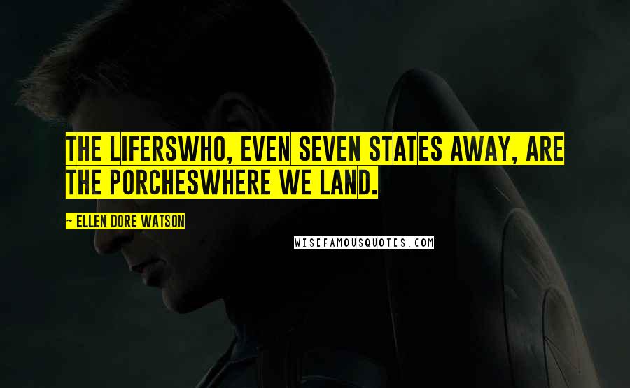 Ellen Dore Watson Quotes: The liferswho, even seven states away, are the porcheswhere we land.