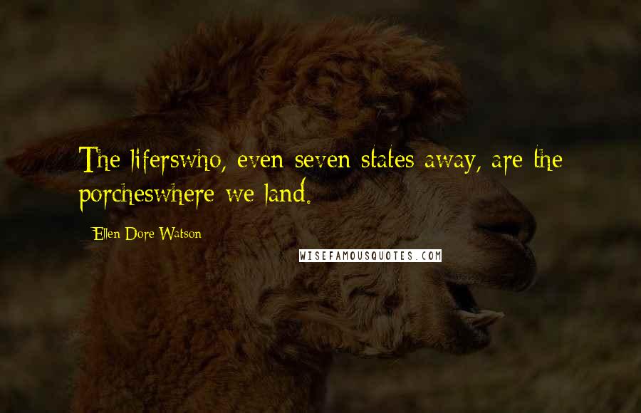 Ellen Dore Watson Quotes: The liferswho, even seven states away, are the porcheswhere we land.