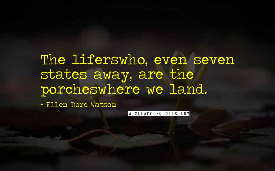 Ellen Dore Watson Quotes: The liferswho, even seven states away, are the porcheswhere we land.