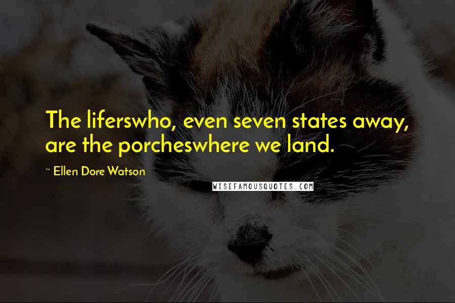 Ellen Dore Watson Quotes: The liferswho, even seven states away, are the porcheswhere we land.