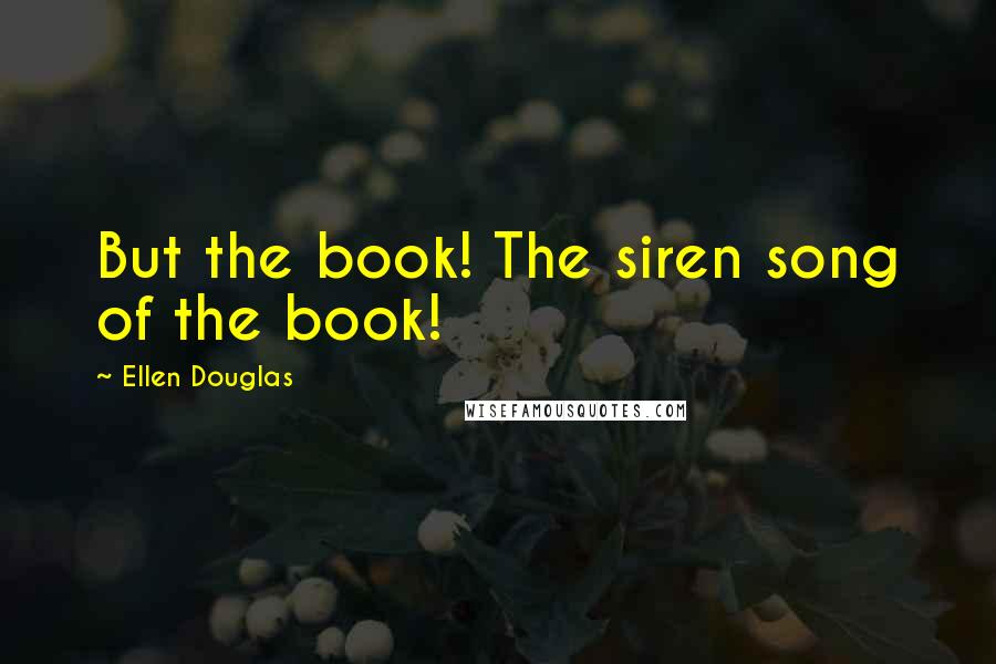 Ellen Douglas Quotes: But the book! The siren song of the book!