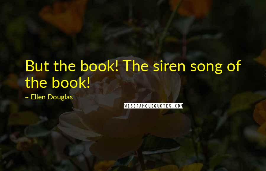 Ellen Douglas Quotes: But the book! The siren song of the book!