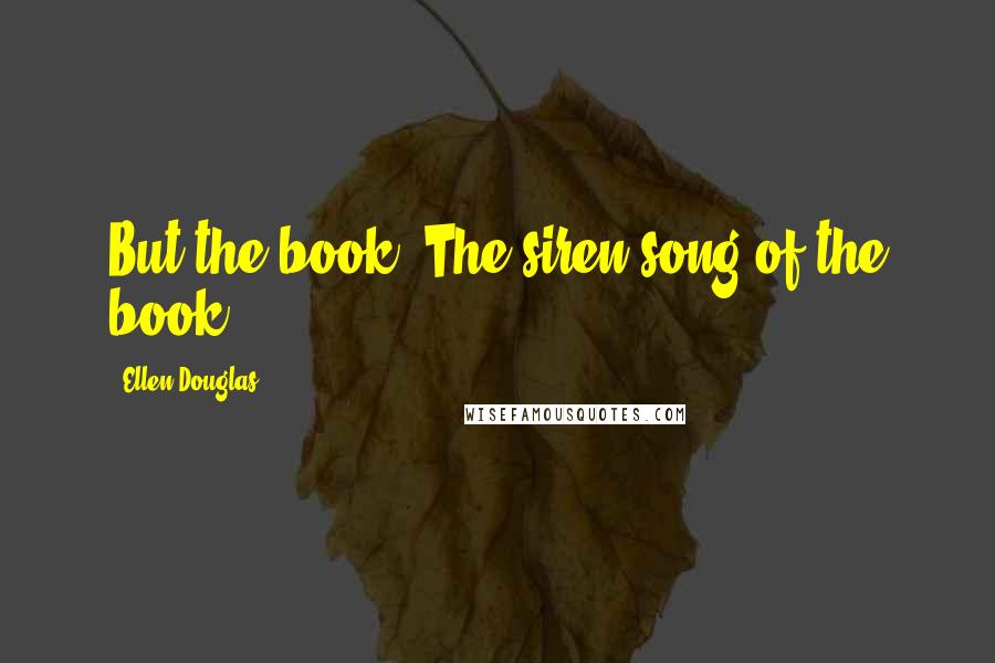 Ellen Douglas Quotes: But the book! The siren song of the book!