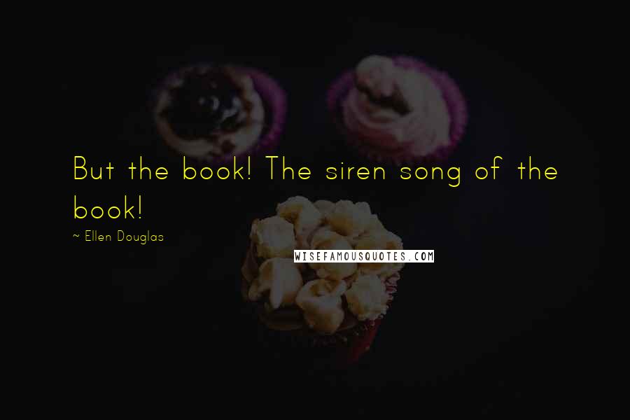 Ellen Douglas Quotes: But the book! The siren song of the book!