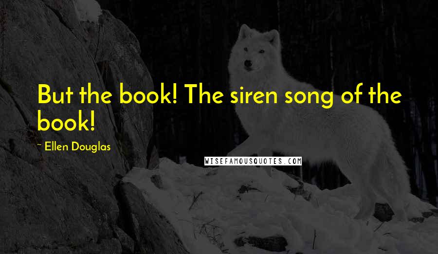 Ellen Douglas Quotes: But the book! The siren song of the book!