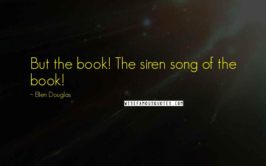 Ellen Douglas Quotes: But the book! The siren song of the book!