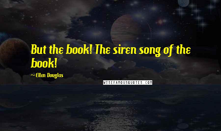 Ellen Douglas Quotes: But the book! The siren song of the book!