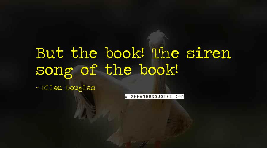 Ellen Douglas Quotes: But the book! The siren song of the book!