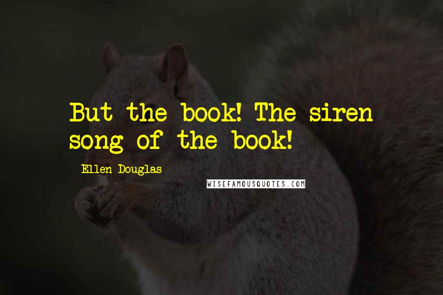 Ellen Douglas Quotes: But the book! The siren song of the book!