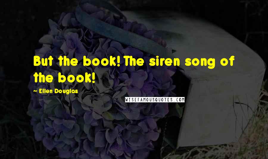 Ellen Douglas Quotes: But the book! The siren song of the book!