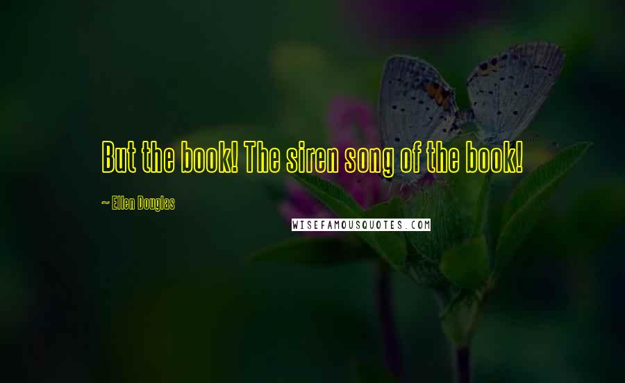 Ellen Douglas Quotes: But the book! The siren song of the book!