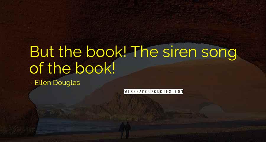 Ellen Douglas Quotes: But the book! The siren song of the book!