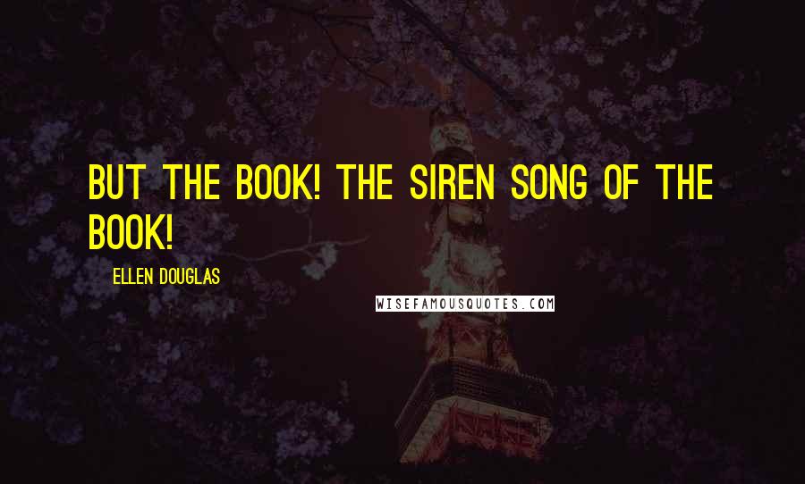 Ellen Douglas Quotes: But the book! The siren song of the book!