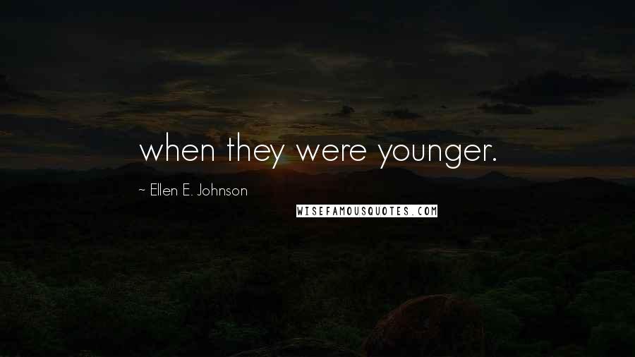 Ellen E. Johnson Quotes: when they were younger.