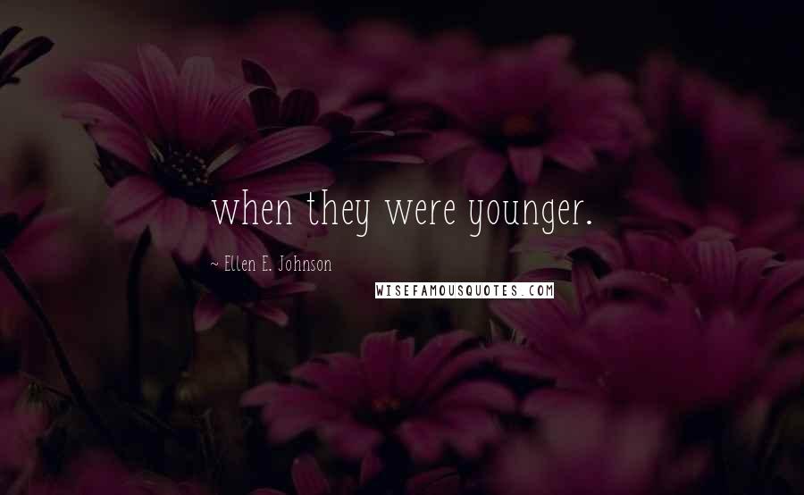 Ellen E. Johnson Quotes: when they were younger.