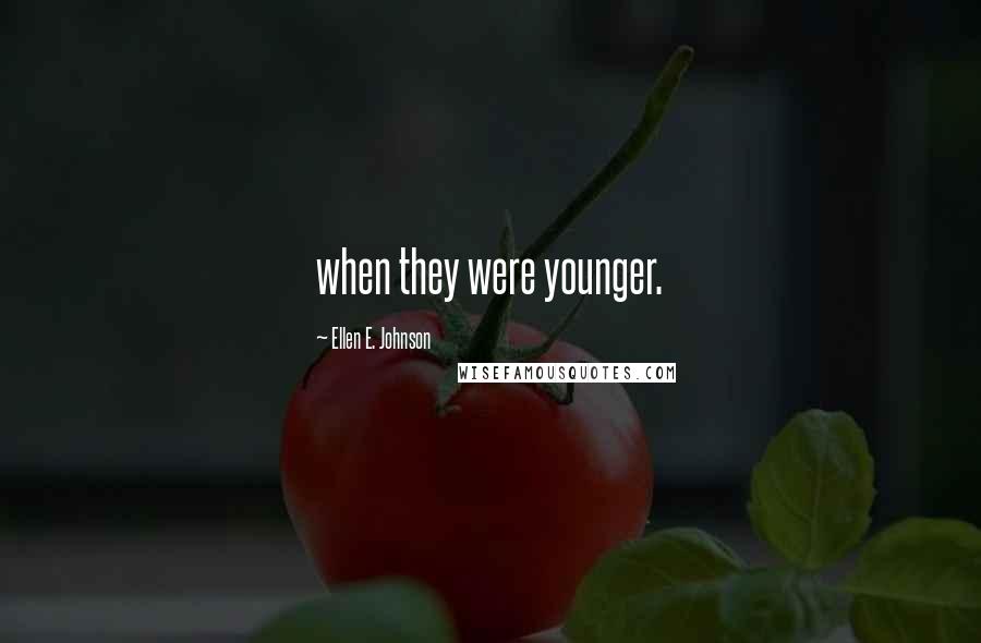 Ellen E. Johnson Quotes: when they were younger.