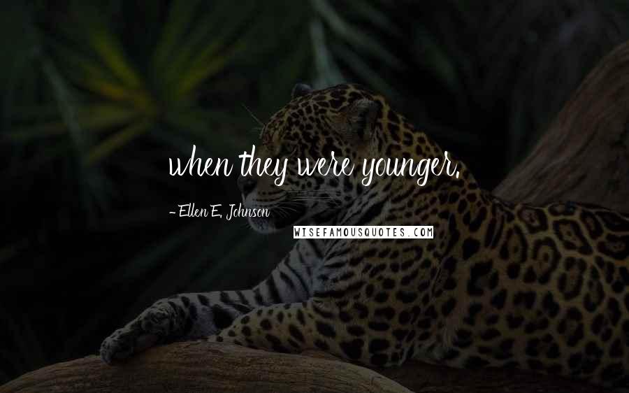 Ellen E. Johnson Quotes: when they were younger.