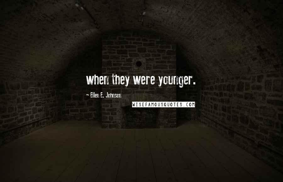 Ellen E. Johnson Quotes: when they were younger.