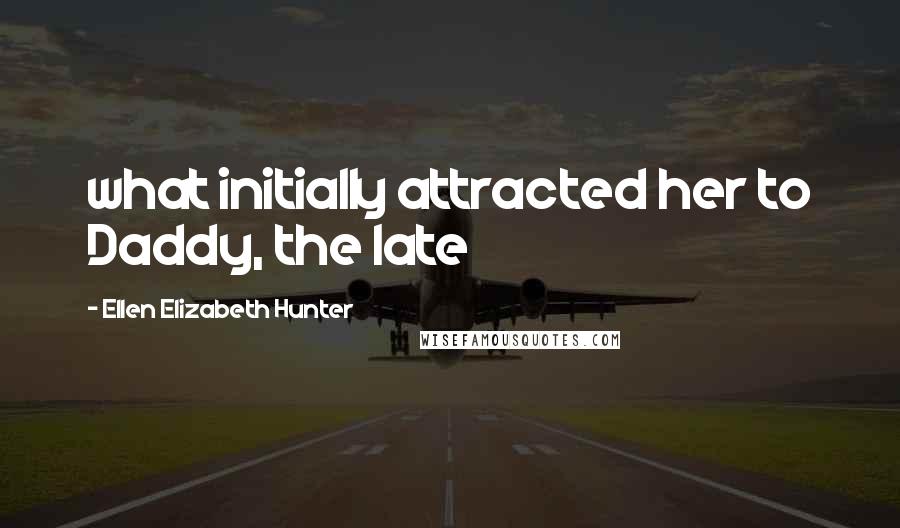 Ellen Elizabeth Hunter Quotes: what initially attracted her to Daddy, the late