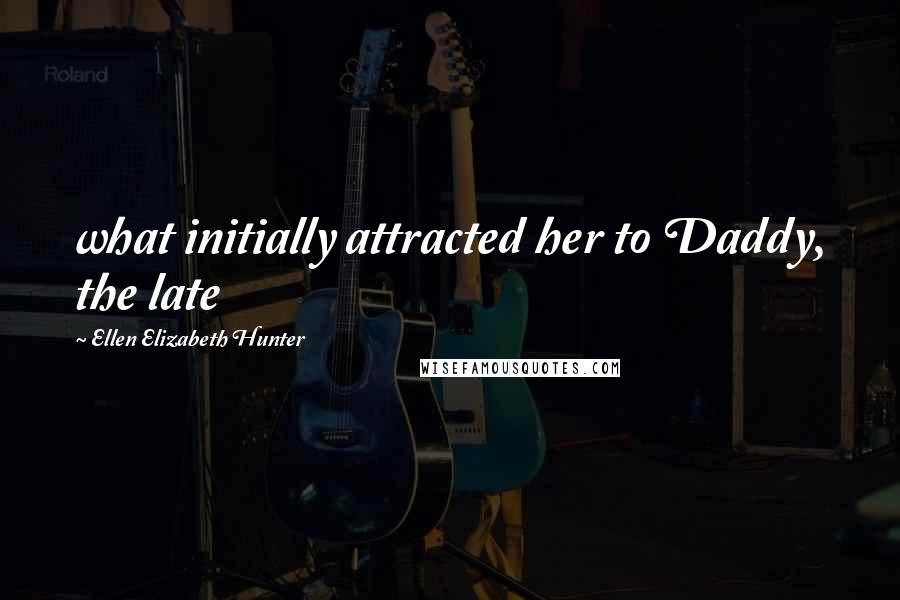 Ellen Elizabeth Hunter Quotes: what initially attracted her to Daddy, the late
