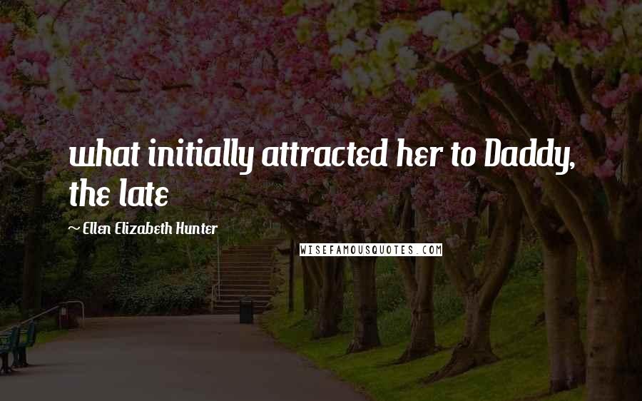 Ellen Elizabeth Hunter Quotes: what initially attracted her to Daddy, the late