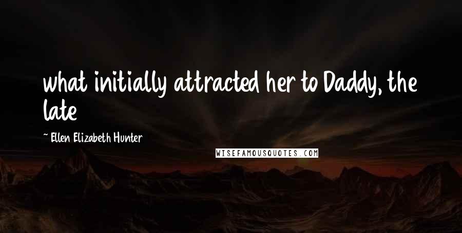 Ellen Elizabeth Hunter Quotes: what initially attracted her to Daddy, the late