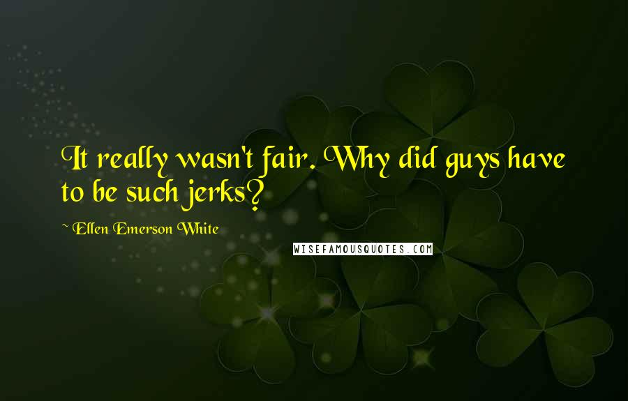 Ellen Emerson White Quotes: It really wasn't fair. Why did guys have to be such jerks?