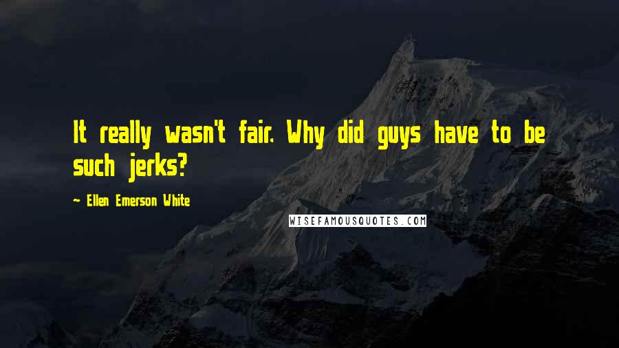 Ellen Emerson White Quotes: It really wasn't fair. Why did guys have to be such jerks?