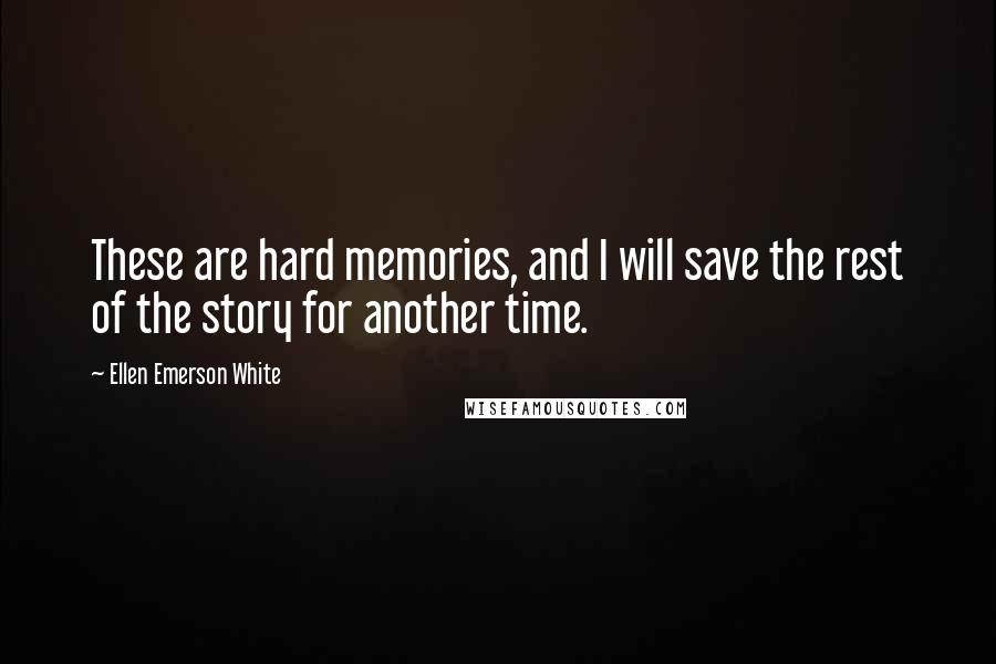 Ellen Emerson White Quotes: These are hard memories, and I will save the rest of the story for another time.