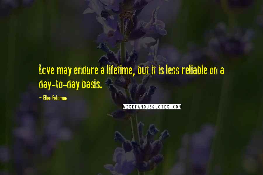 Ellen Feldman Quotes: Love may endure a lifetime, but it is less reliable on a day-to-day basis.