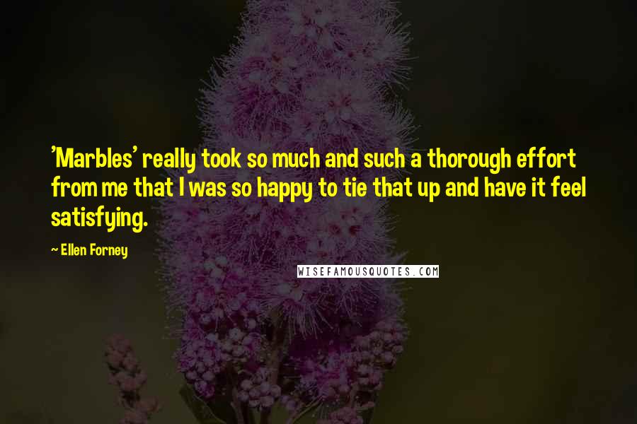 Ellen Forney Quotes: 'Marbles' really took so much and such a thorough effort from me that I was so happy to tie that up and have it feel satisfying.