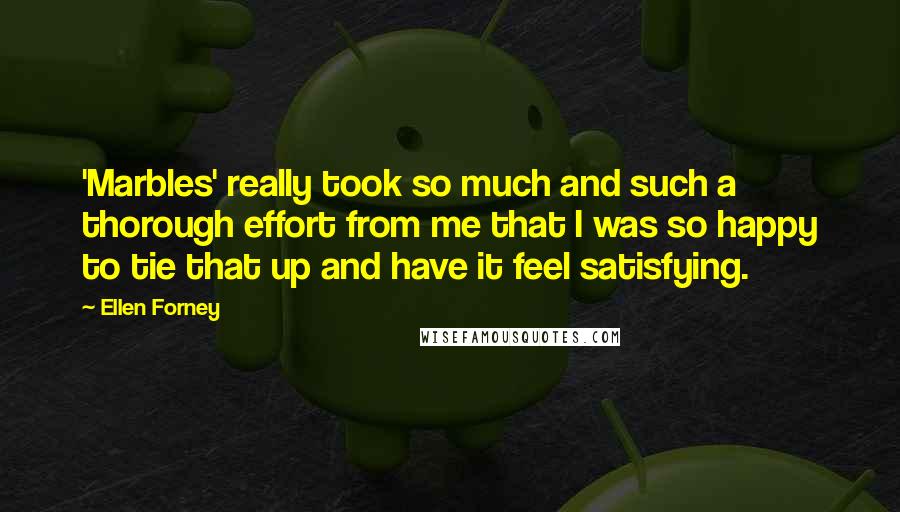 Ellen Forney Quotes: 'Marbles' really took so much and such a thorough effort from me that I was so happy to tie that up and have it feel satisfying.