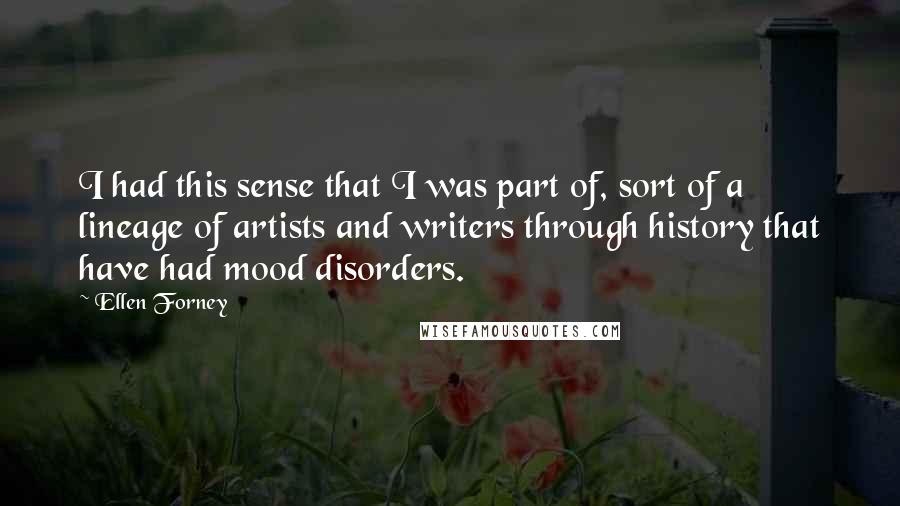 Ellen Forney Quotes: I had this sense that I was part of, sort of a lineage of artists and writers through history that have had mood disorders.