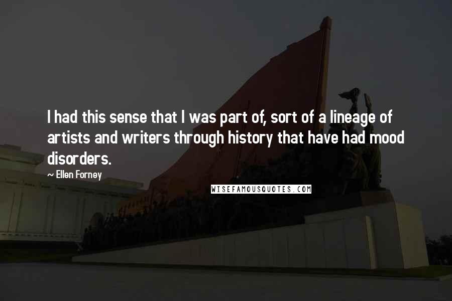 Ellen Forney Quotes: I had this sense that I was part of, sort of a lineage of artists and writers through history that have had mood disorders.