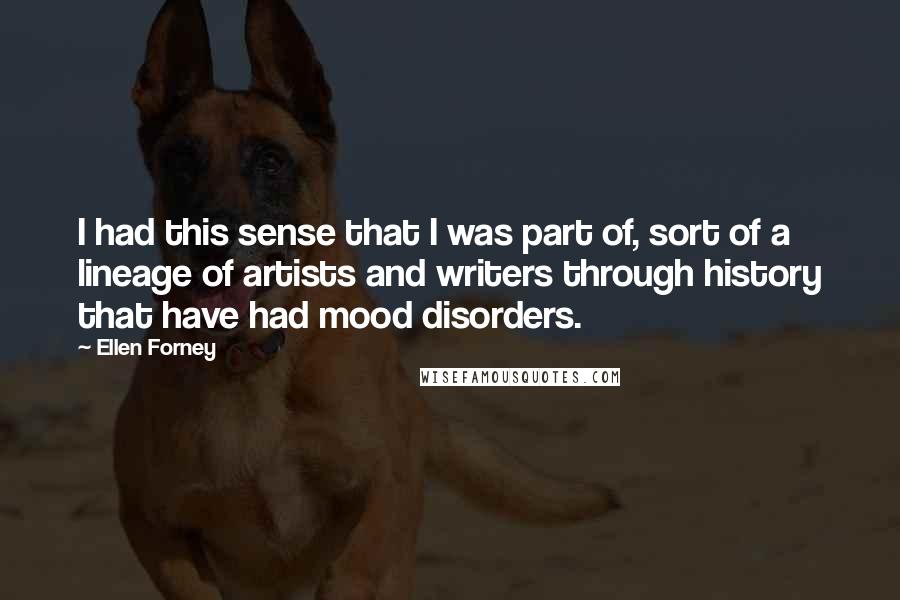 Ellen Forney Quotes: I had this sense that I was part of, sort of a lineage of artists and writers through history that have had mood disorders.