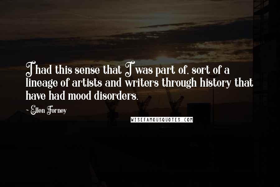 Ellen Forney Quotes: I had this sense that I was part of, sort of a lineage of artists and writers through history that have had mood disorders.