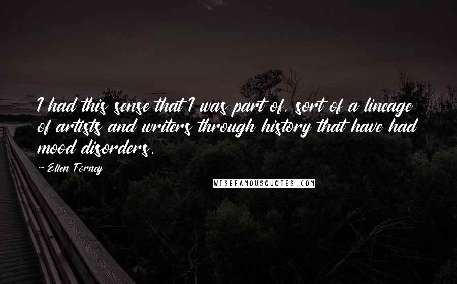 Ellen Forney Quotes: I had this sense that I was part of, sort of a lineage of artists and writers through history that have had mood disorders.