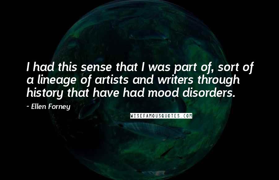 Ellen Forney Quotes: I had this sense that I was part of, sort of a lineage of artists and writers through history that have had mood disorders.