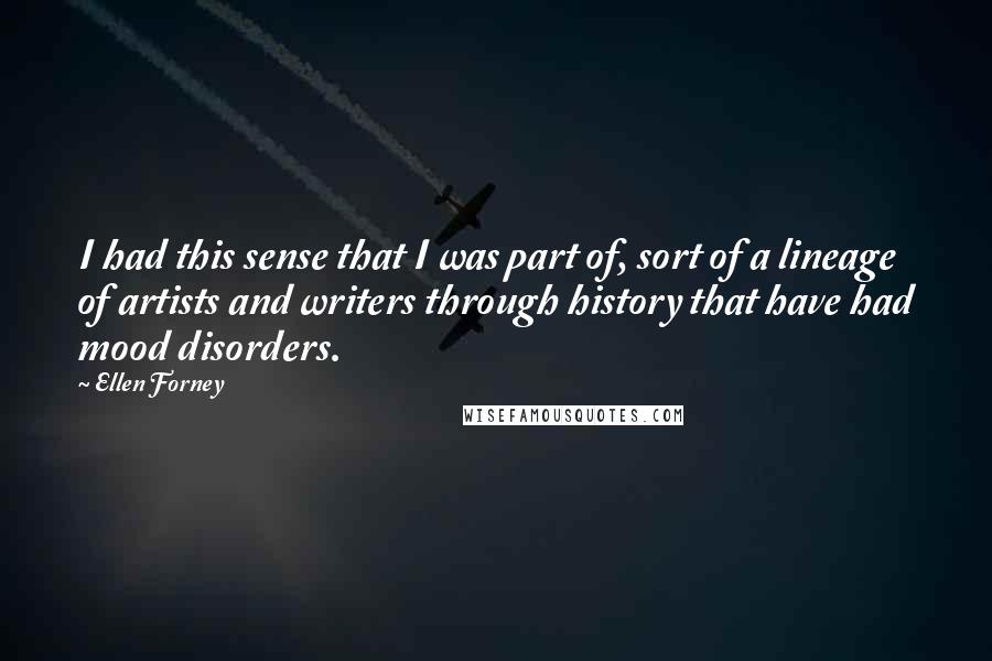 Ellen Forney Quotes: I had this sense that I was part of, sort of a lineage of artists and writers through history that have had mood disorders.