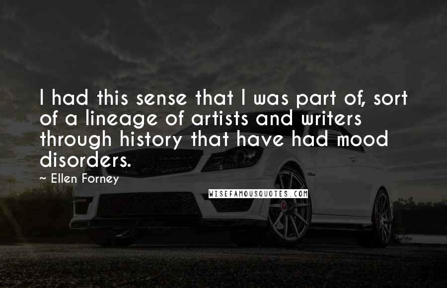 Ellen Forney Quotes: I had this sense that I was part of, sort of a lineage of artists and writers through history that have had mood disorders.