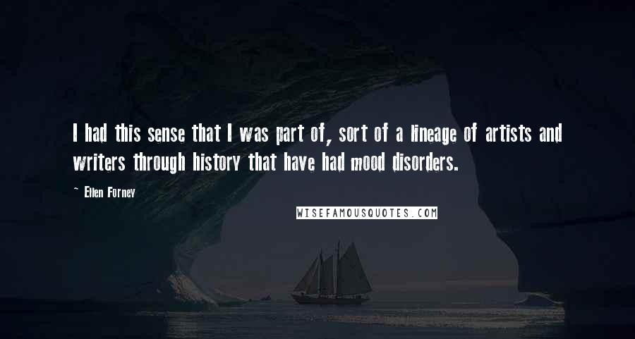 Ellen Forney Quotes: I had this sense that I was part of, sort of a lineage of artists and writers through history that have had mood disorders.