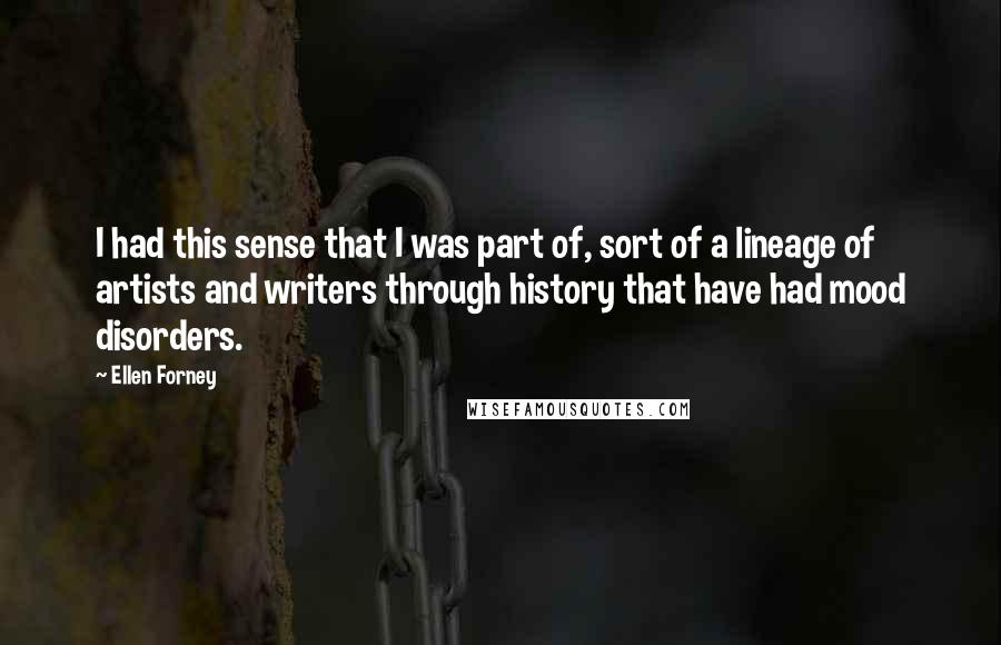 Ellen Forney Quotes: I had this sense that I was part of, sort of a lineage of artists and writers through history that have had mood disorders.