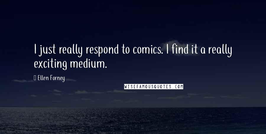 Ellen Forney Quotes: I just really respond to comics. I find it a really exciting medium.