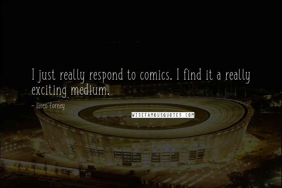 Ellen Forney Quotes: I just really respond to comics. I find it a really exciting medium.