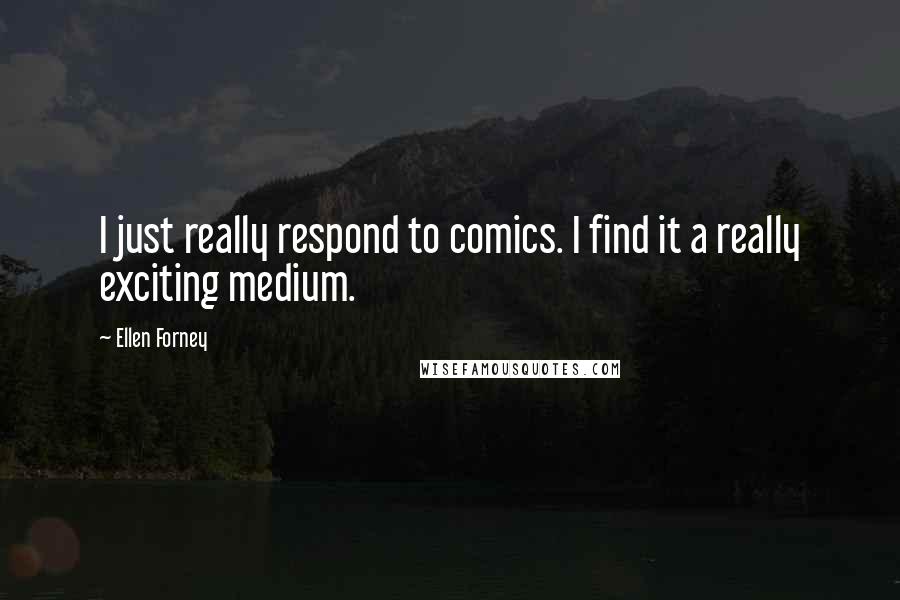 Ellen Forney Quotes: I just really respond to comics. I find it a really exciting medium.