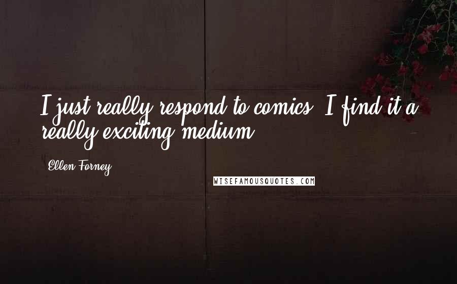 Ellen Forney Quotes: I just really respond to comics. I find it a really exciting medium.
